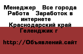 Менеджер - Все города Работа » Заработок в интернете   . Краснодарский край,Геленджик г.